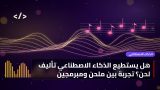 هل يستطيع الذكاء الاصطناعي تأليف لحن؟ تجربة بين ملحّن ومبرمجين